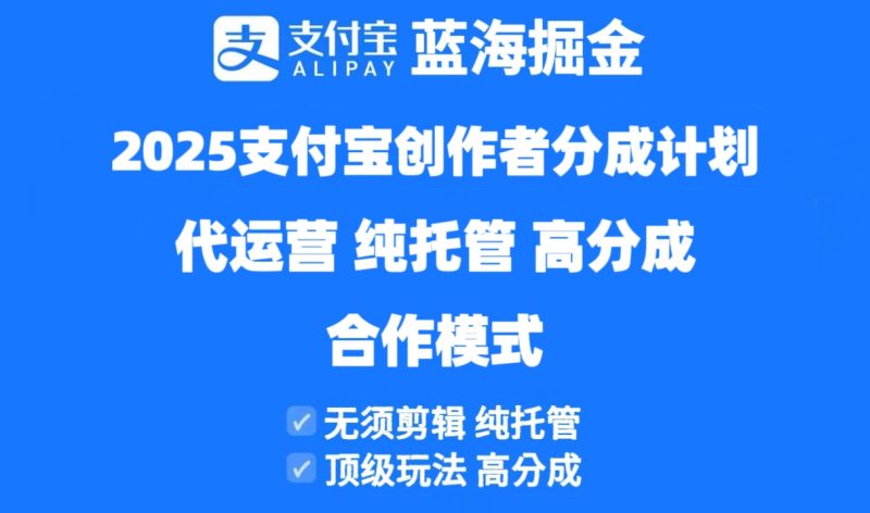 2025支付宝创作者分成计划代运营，纯托管，高分成，合作模式！网赚项目-副业赚钱-互联网创业-资源整合八方网创