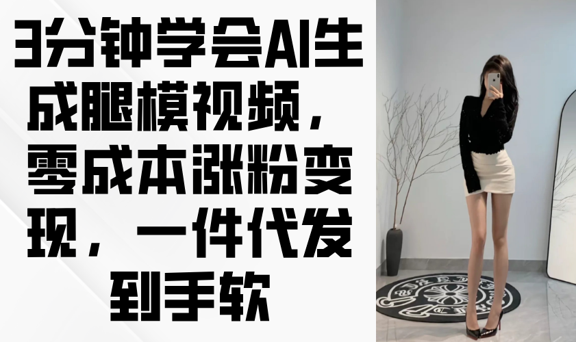 3分钟学会AI生成腿模视频，零成本涨粉变现，一件代发到手软网赚项目-副业赚钱-互联网创业-资源整合八方网创