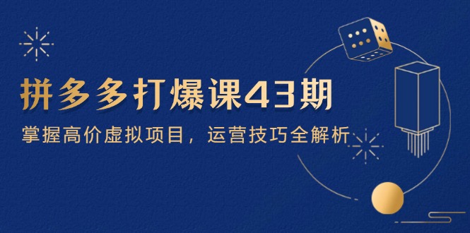 拼多多打爆课第 43 期，掌握高价虚拟项目，运营技巧全解析（15节）网赚项目-副业赚钱-互联网创业-资源整合八方网创