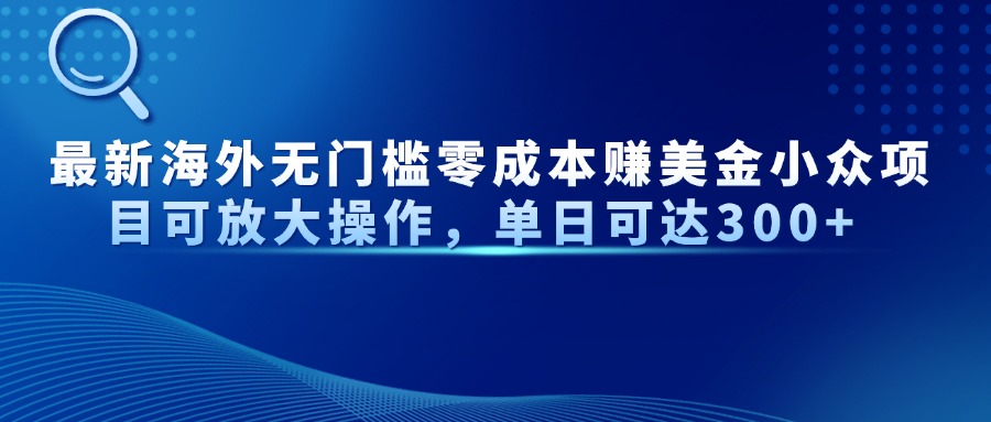 最新海外无门槛零成本赚美金小众项目可放大操作，单日可达300+网赚项目-副业赚钱-互联网创业-资源整合八方网创