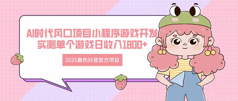 2025最热抖音官方项目 Ai时代风口项目小程序游戏开发 实测单个游戏日收…网赚项目-副业赚钱-互联网创业-资源整合八方网创