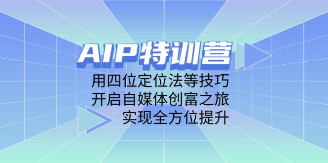AIP特训营，用四位定位法等技巧，开启自媒体创富之旅，实现全方位提升网赚项目-副业赚钱-互联网创业-资源整合八方网创
