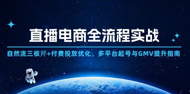 直播电商全流程实战：自然流三板斧+付费投放优化,多平台起号与GMV提升指南网赚项目-副业赚钱-互联网创业-资源整合八方网创