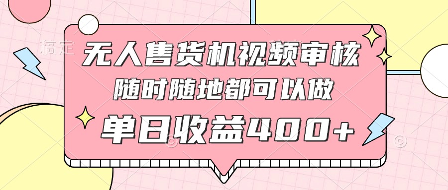 无人售货机视频审核，十秒钟一单，有手机就行，随时随地可做单日收益400+网赚项目-副业赚钱-互联网创业-资源整合八方网创