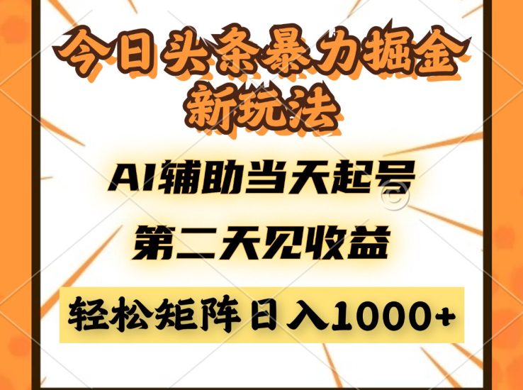 今日头条暴利掘金新玩法，AI辅助当天起号，第二天见收益，轻松矩阵日入…网赚项目-副业赚钱-互联网创业-资源整合八方网创