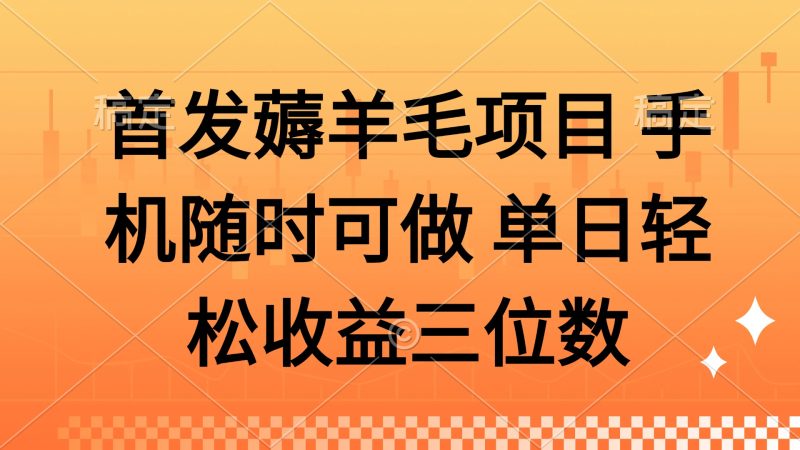 薅羊毛项目 手机随时可做 单日轻松收益三位数网赚项目-副业赚钱-互联网创业-资源整合八方网创