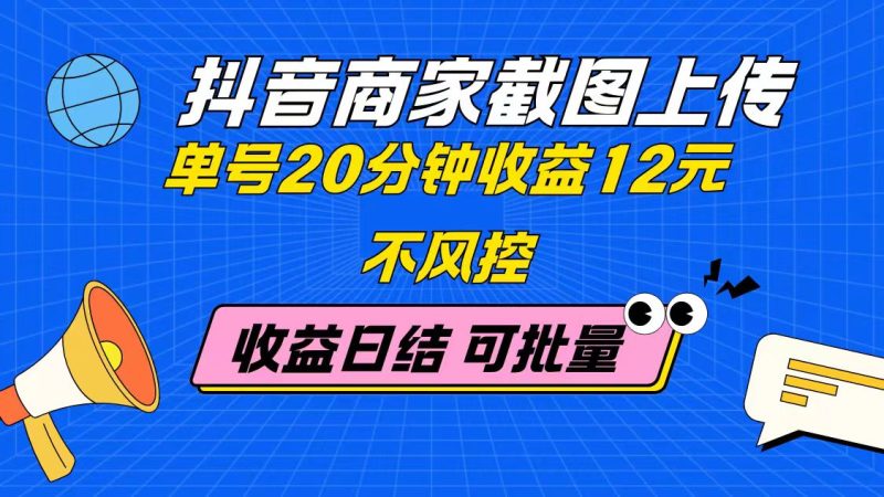 抖音商家截图上传 单号20分钟收益12元 不风控 批量无限做 收益日结网赚项目-副业赚钱-互联网创业-资源整合八方网创