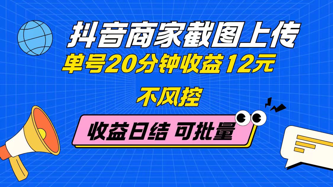 抖音商家截图上传 单号20分钟收益12元 不风控 批量无限做 收益日结网赚项目-副业赚钱-互联网创业-资源整合八方网创