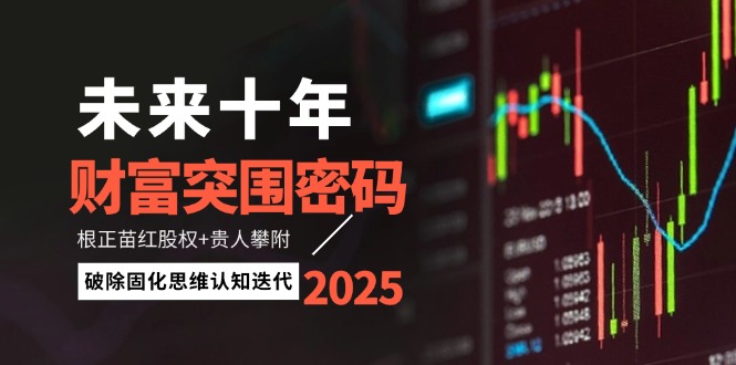 未来十年财富突围密码：根正苗红股权+贵人攀附，破除固化思维认知迭代网赚项目-副业赚钱-互联网创业-资源整合八方网创