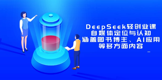 DeepSeek轻创业课：自媒体定位与认知，涵盖图书博主、AI应用等多方面内容网赚项目-副业赚钱-互联网创业-资源整合八方网创