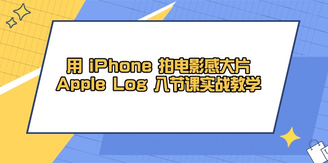 用 iPhone 拍电影感大片，Apple Log 8节课实战教学网赚项目-副业赚钱-互联网创业-资源整合八方网创