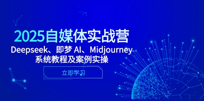 2025自媒体实战营，Deepseek、即梦 AI、Midjourney系统教程及案例实操网赚项目-副业赚钱-互联网创业-资源整合八方网创