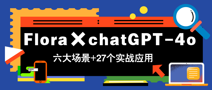 Flora×chatGPT-4o，带你玩转六大场景的27个实战应用，学完立即变现网赚项目-副业赚钱-互联网创业-资源整合八方网创