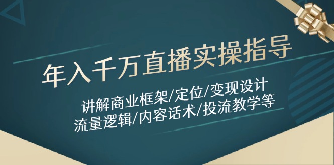 年入千万直播实操指导：讲解商业框架/定位/变现设计/流量逻辑/内容话术/等网赚项目-副业赚钱-互联网创业-资源整合八方网创