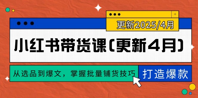 小红书带货课(更新4月)，从选品到爆文，掌握批量铺货技巧，0到1打造爆款网赚项目-副业赚钱-互联网创业-资源整合八方网创