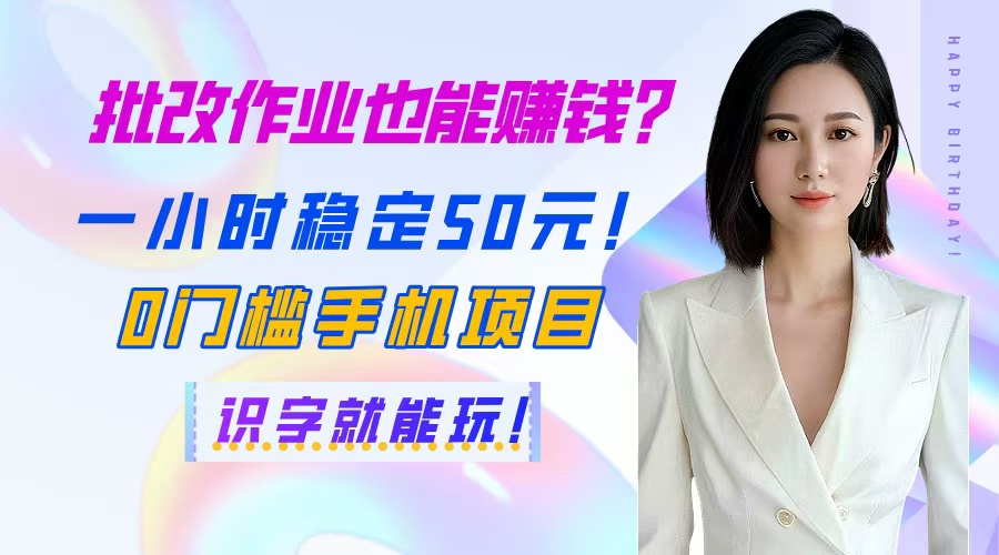 批改作业也能赚钱？一小时稳定50元！0门槛手机项目，识字就能玩！网赚项目-副业赚钱-互联网创业-资源整合八方网创