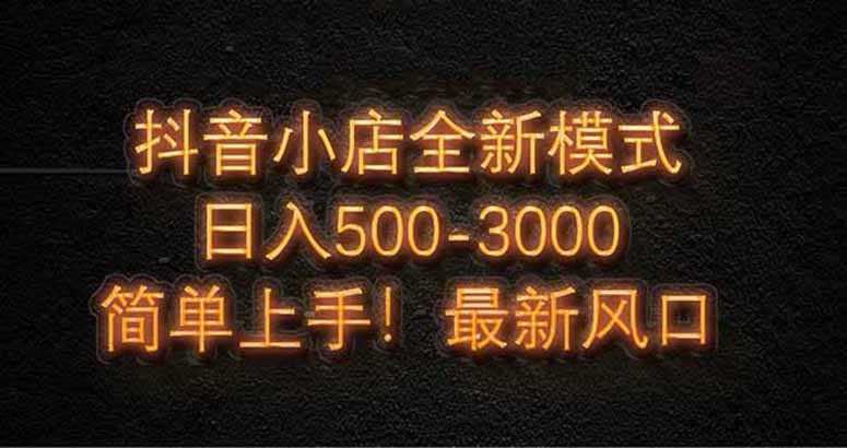 抖音小店全新模式 最新风口！无需直播和拍视频日收入500-5000+网赚项目-副业赚钱-互联网创业-资源整合八方网创