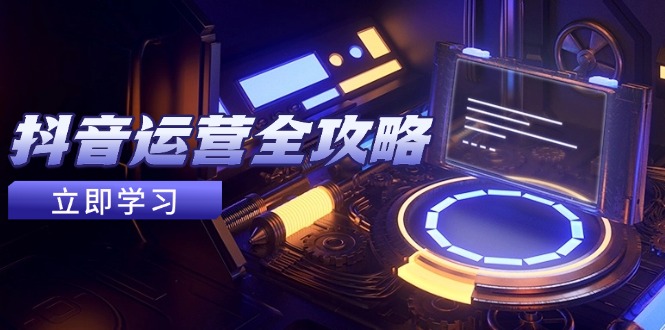 抖音运营全攻略，账号包装养号技巧，情感增粉视频搬运，实现快速变现网赚项目-副业赚钱-互联网创业-资源整合八方网创