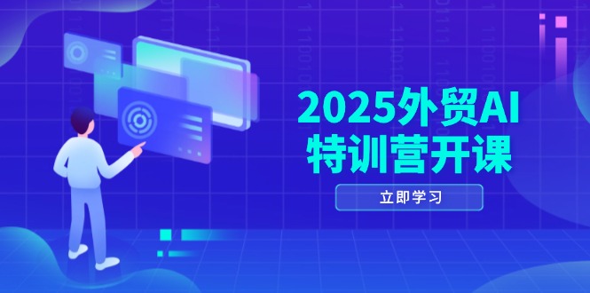 2025外贸AI特训营开课：涵盖品牌选品/AI建站/主动/被动获客/社媒开发/等等网赚项目-副业赚钱-互联网创业-资源整合八方网创