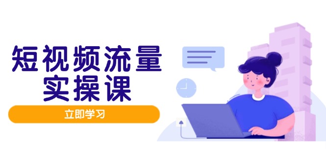 短视频流量实战班，人设打造内容优化，矩阵投放管控有序，助力流量变现路网赚项目-副业赚钱-互联网创业-资源整合八方网创