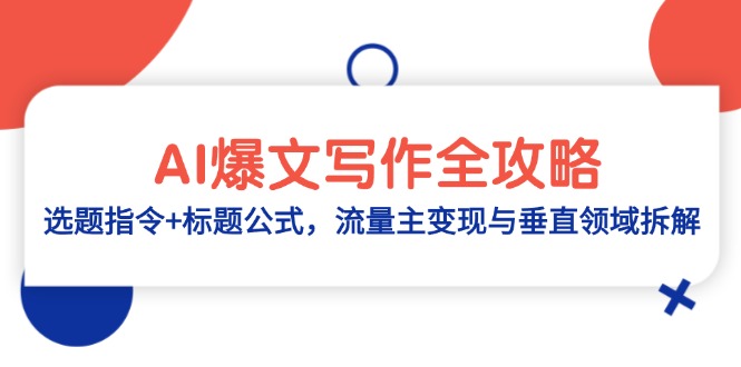 AI爆文写作全攻略：选题指令+标题公式，流量主变现与垂直领域拆解网赚项目-副业赚钱-互联网创业-资源整合八方网创
