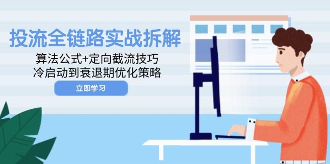 投流全链路实战拆解：算法公式+定向截流技巧，冷启动到衰退期优化策略网赚项目-副业赚钱-互联网创业-资源整合八方网创