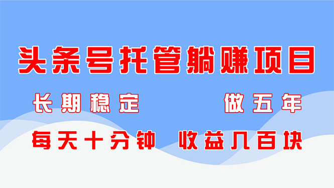 头条号托管躺赚项目，长期稳定，可做五年，每天十分钟，收益几百块网赚项目-副业赚钱-互联网创业-资源整合八方网创