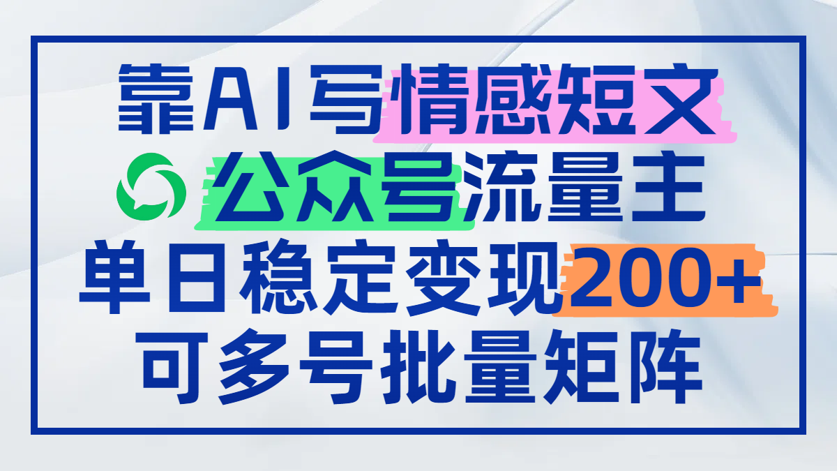靠AI写情感短文，公众号流量主日赚200+，可多号批量矩阵网赚项目-副业赚钱-互联网创业-资源整合八方网创