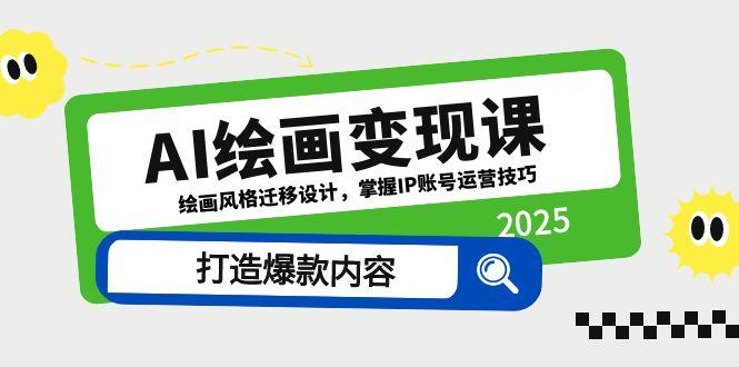 AI绘画变现课，绘画风格迁移设计，掌握IP账号运营技巧，打造爆款内容网赚项目-副业赚钱-互联网创业-资源整合八方网创