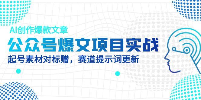 公众号爆文项目实战，AI创作爆款文章，起号素材对标赠（附赛道AI提示词）网赚项目-副业赚钱-互联网创业-资源整合八方网创