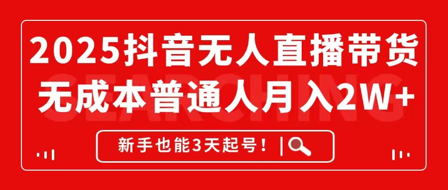 2025抖音无人直播带货，无成本月入2W+，新手也能3天起号！网赚项目-副业赚钱-互联网创业-资源整合八方网创