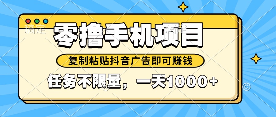 2025年最新手机零撸小项目，复制粘贴抖音广告即可赚钱，平台大水，任务…网赚项目-副业赚钱-互联网创业-资源整合八方网创