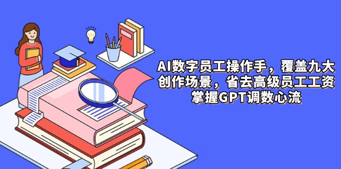 AI数字员工操作手，9大场景内容创作，省去高级员工工资，掌握GPT调数心流网赚项目-副业赚钱-互联网创业-资源整合八方网创