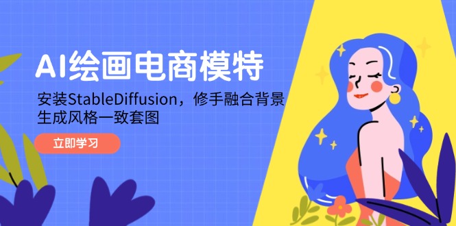 AI绘画电商模特，安装StableDiffusion，修手融合背景，生成风格一致套图网赚项目-副业赚钱-互联网创业-资源整合八方网创