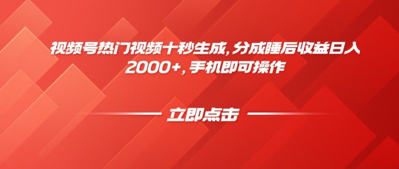 视频号热门视频十秒生成，分成睡后收益日入2000+，手机即可操作网赚项目-副业赚钱-互联网创业-资源整合八方网创