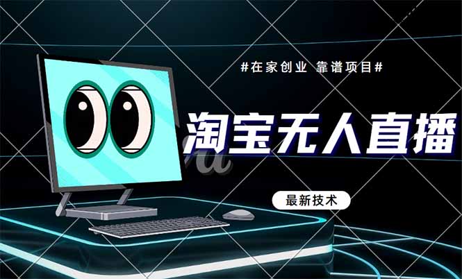 淘宝无人直播带货9.0，最新技术，不违规，不封号，当天播，当天见收益…网赚项目-副业赚钱-互联网创业-资源整合八方网创