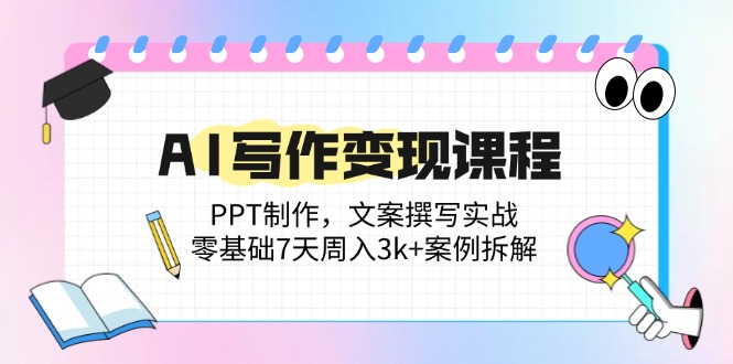 AI写作变现课程：PPT制作，文案撰写实战，零基础7天周入3k+案例拆解网赚项目-副业赚钱-互联网创业-资源整合八方网创