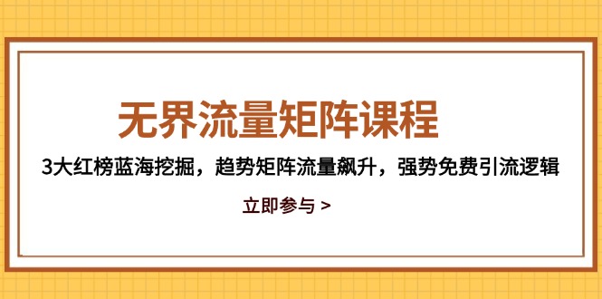 无界流量矩阵课程，3大红榜蓝海挖掘，趋势矩阵流量飙升，强势免费引流逻辑网赚项目-副业赚钱-互联网创业-资源整合八方网创