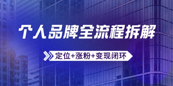 个人品牌全流程拆解：定位+涨粉+变现闭环，微信生态运营与资源整合网赚项目-副业赚钱-互联网创业-资源整合八方网创