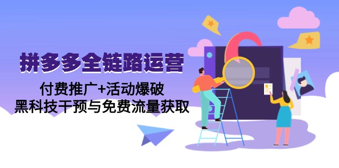 拼多多全链路运营5月课：付费推广+活动爆破，黑科技干预与免费流量获取网赚项目-副业赚钱-互联网创业-资源整合八方网创