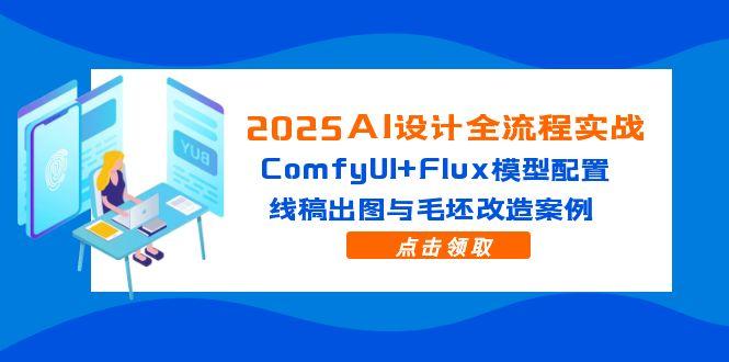 2025AI设计全流程实战：ComfyUI+Flux模型配置，线稿出图与毛坯改造案例网赚项目-副业赚钱-互联网创业-资源整合八方网创