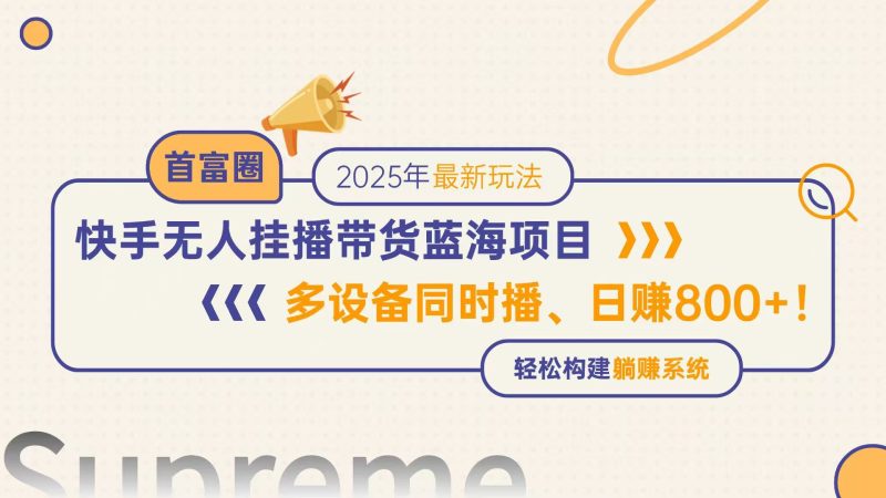 快手无人直播带货蓝海项目，日赚800+，多设备同时播，轻松构建躺赚模式网赚项目-副业赚钱-互联网创业-资源整合八方网创