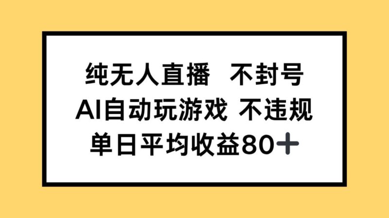 纯无人直播不封号,AI自动玩游戏,单日收益80+网赚项目-副业赚钱-互联网创业-资源整合八方网创