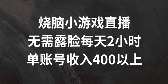 烧脑小游戏直播，无需露脸每天2小时，单账号日入400+网赚项目-副业赚钱-互联网创业-资源整合八方网创