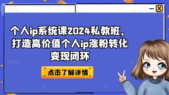 个人ip系统课2024私教班，打造高价值个人ip涨粉转化变现闭环网赚项目-副业赚钱-互联网创业-资源整合八方网创