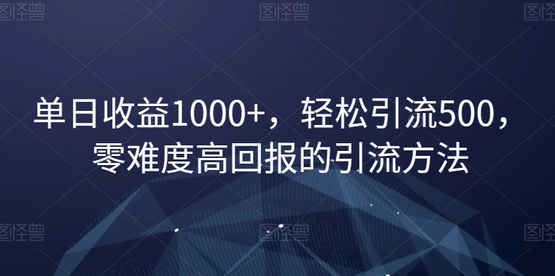 单日收益1000+，轻松引流500，零难度高回报的引流方法【揭秘】网赚项目-副业赚钱-互联网创业-资源整合八方网创