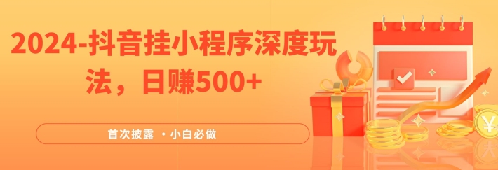 2024全网首次披露，抖音挂小程序深度玩法，日赚500+，简单、稳定，带渠道收入，小白必做网赚项目-副业赚钱-互联网创业-资源整合八方网创