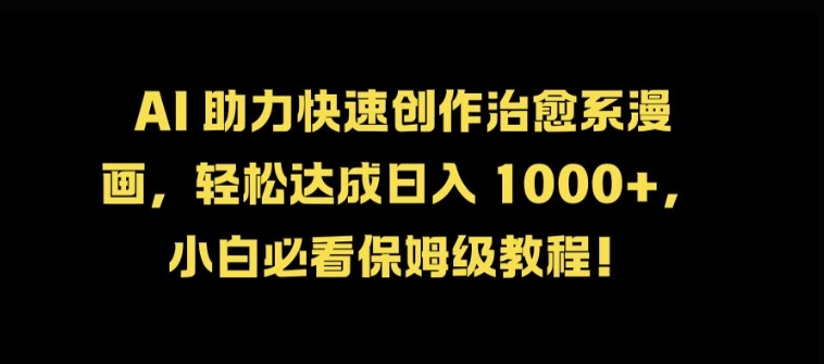 AI 助力快速创作治愈系漫画，轻松达成日入几张，小白必看保姆级教程!网赚项目-副业赚钱-互联网创业-资源整合八方网创
