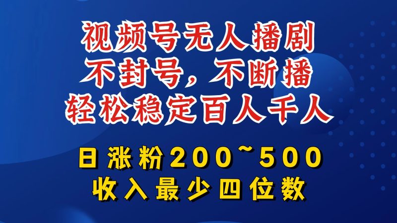 视频号无人播剧，不封号，不断播，轻松稳定百人千人，日涨粉200~500，收入最少四位数网赚项目-副业赚钱-互联网创业-资源整合八方网创