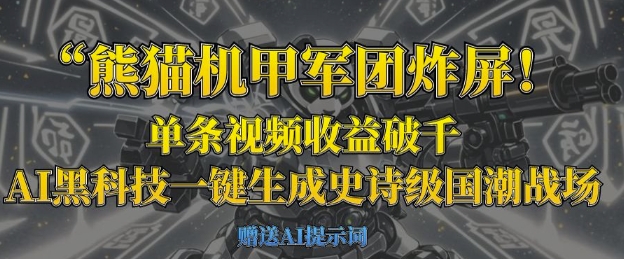 熊猫机甲军团炸屏，单条视频收益破千，AI黑科技一键生成史诗级国潮战场网赚项目-副业赚钱-互联网创业-资源整合八方网创